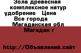 Зола древесная - комплексное натур. удобрение › Цена ­ 600 - Все города  »    . Магаданская обл.,Магадан г.